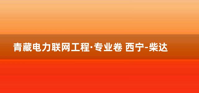 青藏电力联网工程·专业卷 西宁-柴达木750kV输变电工程设计